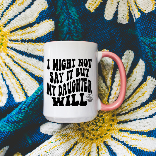I Might Not Say It But My Daughter Will Mug Deluxe 15oz.
